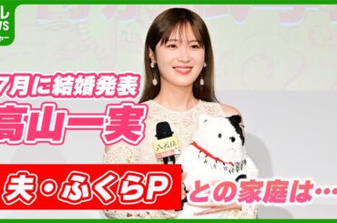 【高山一実】7月に結婚を発表した、ふくらPとの家庭での様子を語る