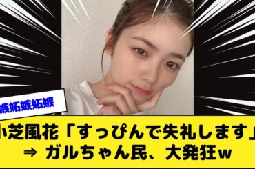 小芝風花「すっぴんで失礼します」⇒ ガルちゃん民、大発狂ｗ