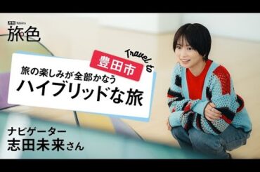 志田未来｜Travel to 豊田市 旅の楽しみが全部かなうハイブリッドな旅【旅色Movie】