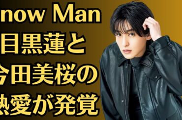 Snow Man目黒蓮と今田美桜の熱愛が発覚！驚愕のキス画像流出。今田美桜、極秘結婚・極秘出産の理由が明らかに。今田美桜、目黒蓮の本性を衝撃暴露 目黒蓮との結婚も祝われない嫌われる理由に言葉を失う