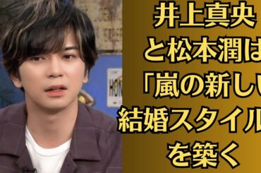 嵐・松本潤と井上真央、結婚を発表。井上真央と松本潤は「嵐の新しい結婚スタイル」を築く！井上真央との過去と秘話を徹底解説、複数の女性と交際疑惑で大炎上