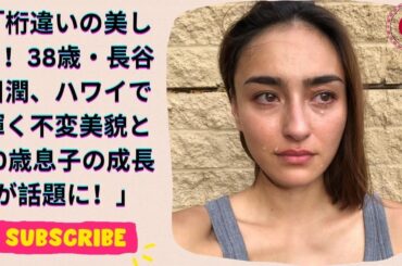 桁違いの美しさ！38歳・長谷川潤、ハワイで輝く不変美貌と10歳息子の成長が話題に！