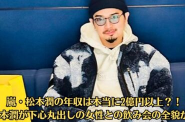 嵐・松本潤の年収は本当に2億円以上？！松本潤が下心丸出しの女性との飲み会の全貌が…嵐の成功に隠された秘密を暴露！松本潤のパパ活発覚でメンバーが代激怒！