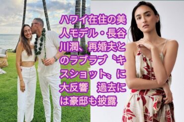 ハワイ在住の美人モデル・長谷川潤、再婚夫とのラブラブ〝キスショット〟に大反響　過去には豪邸も披露 長谷川潤、再婚夫とのラブラブ〝キスショット〟写真あり
