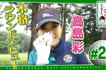 #20【芸能人 ゴルフ】 高島彩ゴルフはじめました.  ～ ゴルフ場を詳しく知るキャディーさんのもと、初の3人でラウンドプレー！