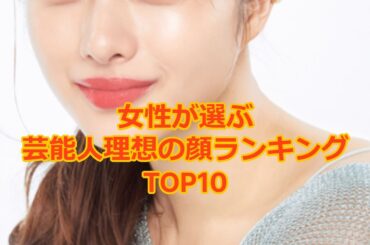 女性が選ぶ芸能人理想の顔ランキングTOP10