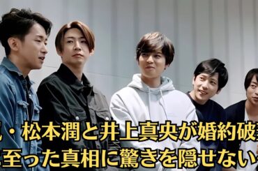嵐・松本潤と井上真央が婚約破棄に至った真相に驚きを隠せない…結婚間近の同棲状態から一転、同棲解消の破局となってしまった理由に絶句「松本潤と井上真央、18年一緒にいて」