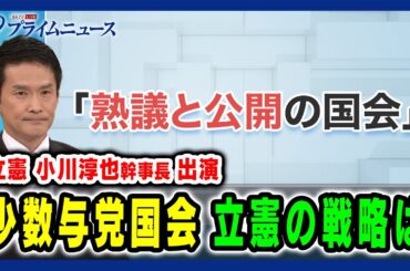 【立憲 小川淳也幹事長出演】「熟議と公開の国会」 少数与党国会 立憲の戦略は 2024/11/27放送＜前編＞