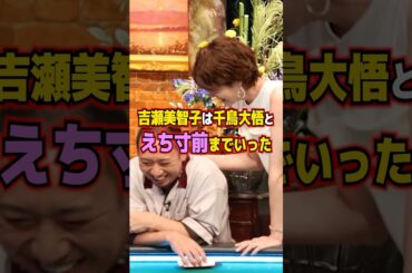吉瀬美智子は千鳥大吾とえち寸前までいった #shorts