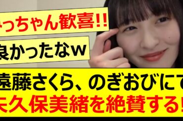 遠藤さくら、のぎおびにて矢久保美緒を大絶賛する!!【乃木坂46・乃木坂配信中・乃木坂工事中】