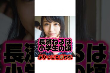ぶりっ子『長濱ねる』の生い立ちに関する雑学