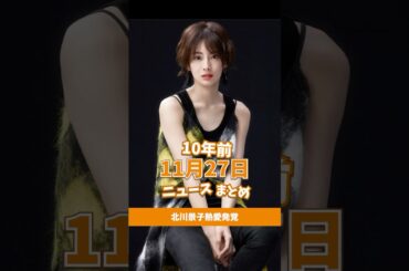 北川景子、熱愛発覚！10年前の11月27日のニュースを紹介