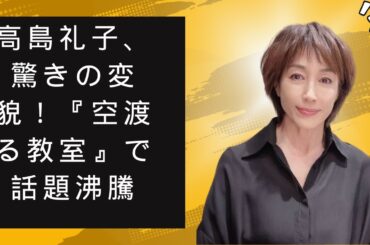 高島礼子、驚きの変貌！『空渡る教室』で話題沸騰