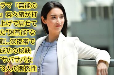 ドラマ『無能の鷹』菜々緒が打ち上げで見せていた“超有能”な素顔…深夜帯でも成功の秘訣は[Japan news]“サバサバ女優”3人の関係性