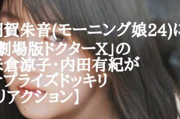 羽賀朱音(モーニング娘24)に｢劇場版ドクターX｣の米倉涼子・内田有紀がサプライズドッキリ【リアクション】
