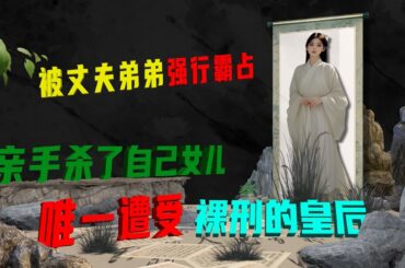被丈夫弟弟強行霸佔，親手殺了自己女兒，唯一遭受裸刑的皇后