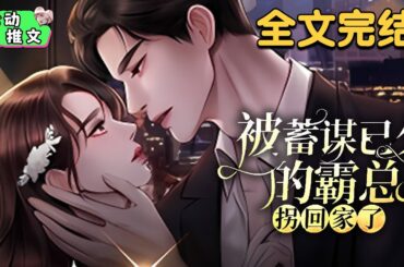 全文完结《被蓄谋已久的霸总拐回家了》人人都说傅氏继承人权大势大，只手遮天，性情冷漠，无人敢惹。偏偏萧然不小心惹上了这位来自地狱的撒旦。老婆，我新买的床到了？要不要跟我一起试试？嗯？#甜宠 #心动推文