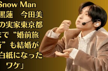 Snow Man目黒蓮　今田美桜の実家東京都まで“婚前旅行”も結婚が「白紙になったワケ」。目黒蓮には、やらなければいけないこともあるようで……。「結婚は焦らずタイミングをみて」