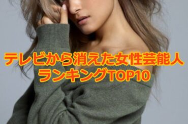 テレビから消えた女性芸能人ランキングTOP10