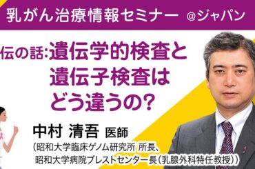 中村 清吾医師 (乳腺外科医）『遺伝の話：遺伝学的検査と遺伝子検査はどう違うの？』