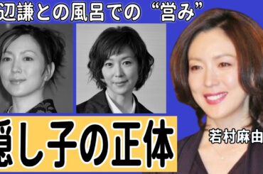若村麻由美の隠し子の正体…渡辺謙との風呂での“営み”に言葉を失う…「理想の男性」でも有名な女優と“宗教法人”の関係に驚きを隠せない…