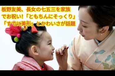板野友美、長女の七五三を家族でお祝い！「ともちんにそっくり」「すでに美形」とかわいさが話題