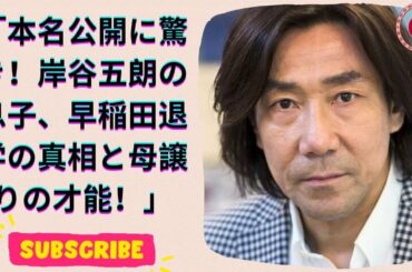 岸谷五朗＆奥居香の息子、本名公開！早稲田を3年で辞めた23歳の驚きの野望とは？