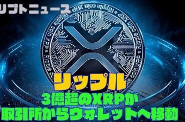 リップル、3億超のXRPが取引所からウォレットへ移動｜クリプトニュース