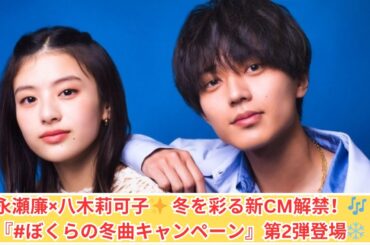 永瀬廉×八木莉可子、新CMで共演！『#ぼくらの冬曲』第2弾❄️🎵