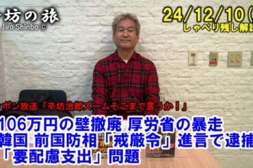 「106万円の壁」撤廃 厚労省の暴走▼韓国 前国防相「戒厳令」進言で逮捕状▼「要配慮支出」問題24/12/10(火) ニッポン放送「辛坊治郎ズームそこまで言うか！」しゃべり残し