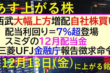 あす上がる株　2024年１２月１３日（金）に上がる銘柄。西武が大幅上方修正・増配・自社株買い。三菱UFJに金融庁が報告徴求命令。配当利回り7%超登場～最新の日本株情報。高配当株の株価やデイトレ情報～