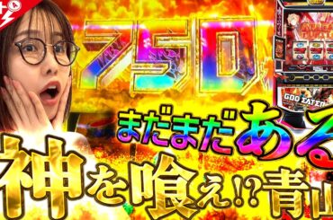 【ゴッドイーター】〜750枚乗せは序章！ゴッドイーター最高記録へ！～ファイト青山！《青山りょう》[必勝本WEB-TV][パチンコ][パチスロ][スロット]
