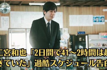 嵐●速報日●二宮和也「2日間で41～2時間は起きていた」過酷スケジュール告白●