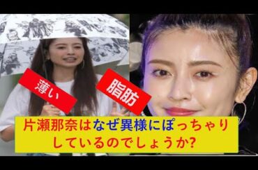 片瀬那奈はなぜ異様にぽっちゃりしているのでしょうか？。