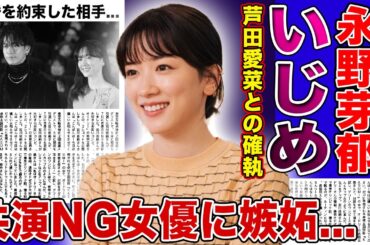 【衝撃】永野芽郁が芦田愛菜を子役時代にいじめていた真相...共演NGにしている高畑充希の電撃結婚に嫉妬丸出し！？若手清純派女優の枠を取れなかった彼女が結婚を約束した彼氏の正体に驚きを隠せない！