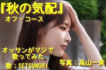 『秋の気配 』オフ・コース をオッサンがマジで歌ってみた。歌;SETSUNORI 写真; 高山一実#歌ってみた #昭和名曲カバー #乃木坂46 #高山一実#オフコース#小田和正#原曲キー 『秋の気配 』オフ・コース をオッサンがマジで歌ってみた。歌;SETSUNORI 写真; 高山一実#歌ってみた #昭和名曲カバー #乃木坂46 #高山一実#オフコース#小田和正#原曲キー