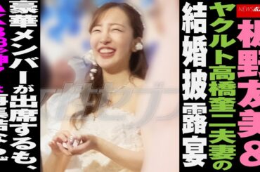 板野友美 ＆ ヤクルト 高橋奎二 夫妻 の 結婚披露宴　豪華メンバーが出席するも、 AKB48 “ 神7 ”は再集結ならず NEWSポストセブン