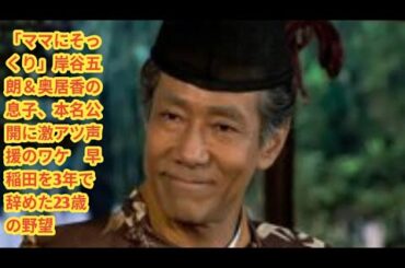 「ママにそっくり」岸谷五朗＆奥居香の息子、本名公開に激アツ声援のワケ　早稲田を3年で辞めた23歳の野望