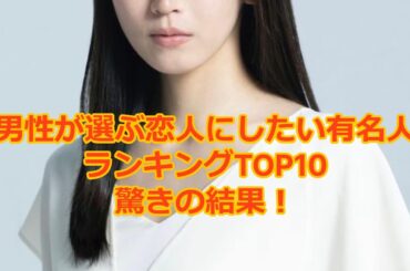 男性が選ぶ恋人にしたい有名人ランキングTOP10