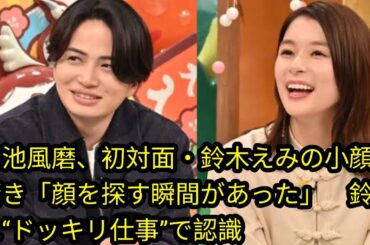 菊池風磨、初対面・鈴木えみの小顔に驚き[Japan news]「顔を探す瞬間があった」　鈴木は“ドッキリ仕事”で認識