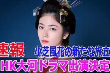 NHK大河ドラマ出演決定！小芝風花の新たな旅立ち