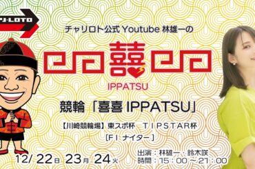 チャリロト公式Youtube林雄一の競輪「喜喜IPPATSU」12/22  Vol.335【川崎競輪】東スポ杯　ＴＩＰＳＴＡＲ杯 [FⅠ ナイター] #川崎競輪ライブ