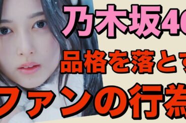 【 乃木坂46の品格を落とすファンの行為 】