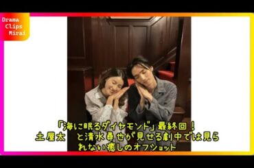 「海に眠るダイヤモンド」土屋太鳳＆清水尋也の仲良しパジャマ姿オフショットにファン歓喜！その魅力とは