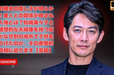 反町隆史の隠し子が明らかに！愛人との関係が噂される人物とは？松嶋菜々子との理想的な夫婦像を持つ反町がなぜ別の場所で子供をもうけたのか、その衝撃的な真相に迫ります【芸能】