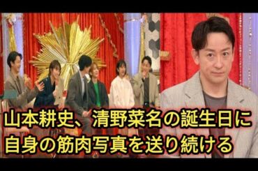 山本耕史、清野菜名の誕生日に自身の筋肉写真を送り続ける|.