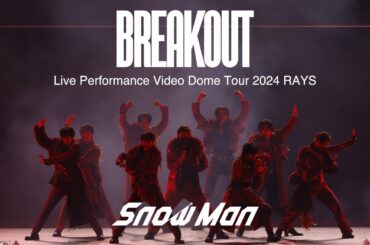 Snow Man 'BREAKOUT' Live Performance Video 〜Dome Tour 2024 RAYS〜