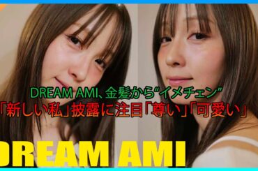 Dream Ami、金髪から“イメチェン”　「新しい私」披露に注目「尊い」「可愛い」