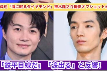 清水尋也「海に眠るダイヤモンド」神木隆之介撮影オフショット公開！ファンから「鉄平目線だ」「涙出る」と反響！