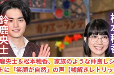 鈴鹿央士＆松本穂香、クランクアップで見せた家族のような仲良しショットに「笑顔が自然」の声！【嘘解きレトリック】